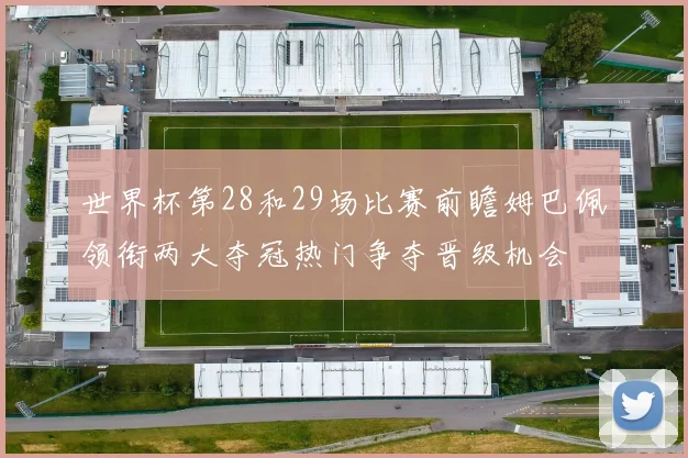 世界杯第28和29场比赛前瞻姆巴佩领衔两大夺冠热门争夺晋级机会