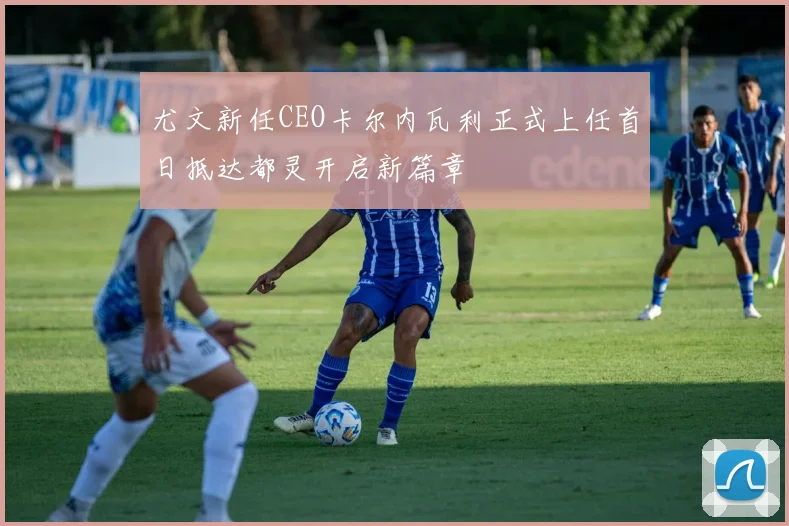 尤文新任CEO卡尔内瓦利正式上任首日抵达都灵开启新篇章